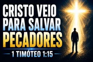 Cristo Veio Para Salvar Pecadores – 1 Timóteo 1:15
