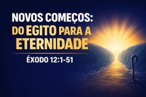 Novos Começos: Do Egito Para A Eternidade – Êxodo 12:1-51