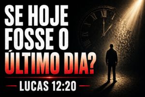 Se Hoje Fosse o Último Dia? – Lucas 12:20