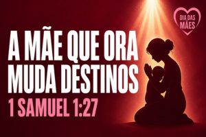 A Mãe Que Ora Muda Destinos – 1 Samuel 1:27