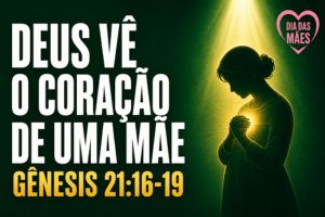 Deus Vê o Coração de uma Mãe – Gênesis 21:16-19