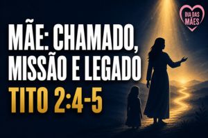 Mãe: Chamado, Missão e Legado – Tito 2:4-5
