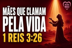 Mães Que Clamam Pela Vida – 1 Reis 3:26
