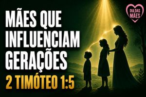 Mães que Influenciam Gerações – 2 Timóteo 1:5