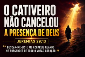 O Cativeiro Não Cancelou a Presença de Deus – Jeremias 29:13