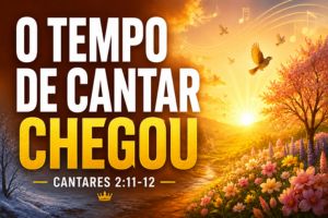 O Tempo de Cantar Chegou – Cantares 2:11-12