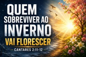 Quem Sobreviver ao Inverno Vai Florescer – Cantares 2:11-12