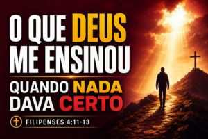 O Que Deus Me Ensinou Quando Nada Dava Certo – Filipenses 4:11-13