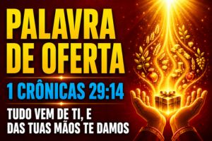 Palavra de Oferta em 1 Crônicas 29:14 – Tudo Vem de Ti, e das Tuas Mãos Te Damos