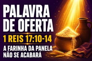 Palavra de Oferta em 1 Reis 17:10-14 – A Farinha da Panela Não se Acabará
