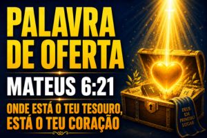 Palavra de Oferta em Mateus 6:21 – Onde Está o Teu Tesouro, Está o Teu Coração