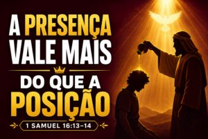 A Presença Vale Mais do Que a Posição – 1 Samuel 16:13-14