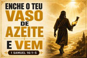 Enche o Teu Vaso de Azeite e Vem – 1 Samuel 16:1-5