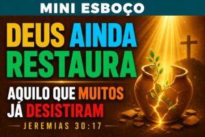 MINI ESBOÇO: Deus Ainda Restaura Aquilo Que Muitos Já Desistiram – Jeremias 30:17