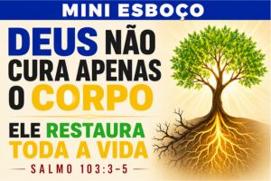 MINI ESBOÇO: Deus Não Cura Apenas o Corpo, Ele Restaura Toda a Vida – Salmo 103:3-5