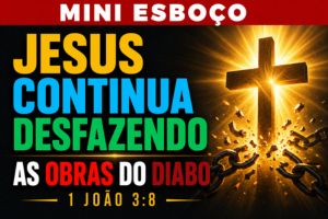 MINI ESBOÇO: Jesus Continua Desfazendo As Obras do diabo – 1 João 3:8