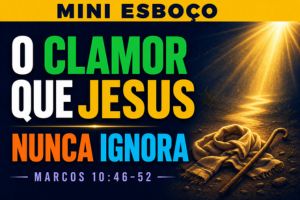 MINI ESBOÇO: O Clamor Que Jesus Nunca Ignora – Marcos 10:46-52
