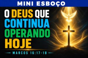 MINI ESBOÇO: O Deus Que Continua Operando Hoje – Marcos 16:17-18