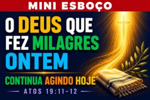 MINI ESBOÇO: O Deus Que Fez Milagres Ontem Continua Agindo Hoje – Atos 19:11-12