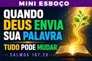 MINI ESBOÇO: Quando Deus Envia Sua Palavra, Tudo Pode Mudar – Salmos 107:20