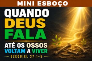 MINI ESBOÇO: Quando Deus Fala, Até os Ossos Voltam a Viver – Ezequiel 37:1-5