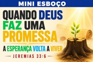 MINI ESBOÇO: Quando Deus Faz uma Promessa, a Esperança Volta a Viver – Jeremias 33:6
