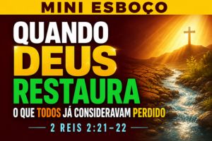 MINI ESBOÇO: Quando Deus Restaura o Que Todos Já Consideravam Perdido – 2 Reis 2:21-22