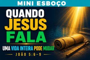 MINI ESBOÇO: Quando Jesus Fala, Uma Vida Inteira Pode Mudar – João 5:6-9