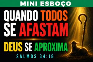 MINI ESBOÇO: Quando Todos Se Afastam, Deus Se Aproxima – Salmos 34:18