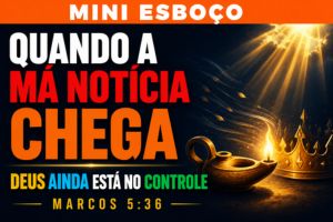 MINI ESBOÇO: Quando a Má Notícia Chega, Deus Ainda Está no Controle – Marcos 5:36