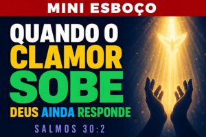 MINI ESBOÇO: Quando o Clamor Sobe, Deus Ainda Responde – Salmos 30:2