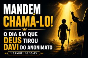 Mandem Chamá-lo! O Dia em que Deus Tirou Davi do Anonimato – 1 Samuel 16:10-13